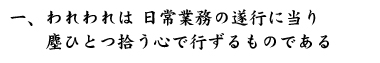 一、われわれは 日常業務の遂行に当り　　塵ひとつ拾う心で行ずるものである